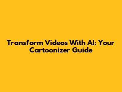 Transform Videos With AI: Your Cartoonizer Guide