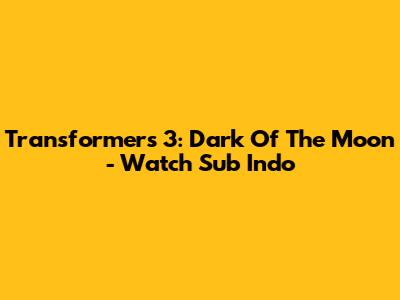Transformers 3: Dark Of The Moon - Watch Sub Indo