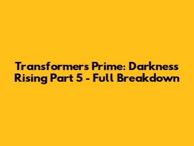 Transformers Prime: Darkness Rising Part 5 - Full Breakdown