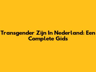 Transgender Zijn In Nederland: Een Complete Gids