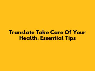 Translate 'Take Care Of Your Health': Essential Tips