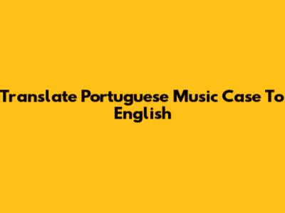 Translate Portuguese Music Case To English