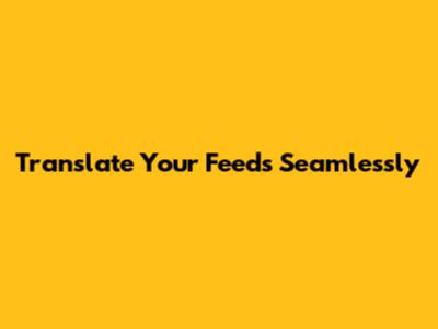 Translate Your Feeds Seamlessly