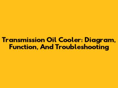Transmission Oil Cooler: Diagram, Function, And Troubleshooting