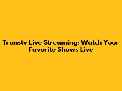 Transtv Live Streaming: Watch Your Favorite Shows Live