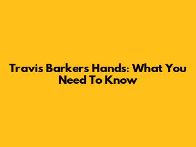 Travis Barker's Hands: What You Need To Know