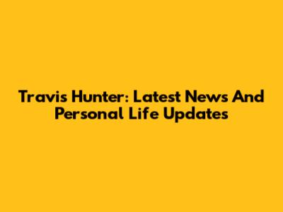 Travis Hunter: Latest News And Personal Life Updates