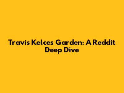 Travis Kelce's Garden: A Reddit Deep Dive
