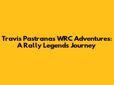 Travis Pastrana's WRC Adventures: A Rally Legend's Journey