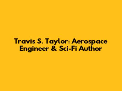 Travis S. Taylor: Aerospace Engineer & Sci-Fi Author