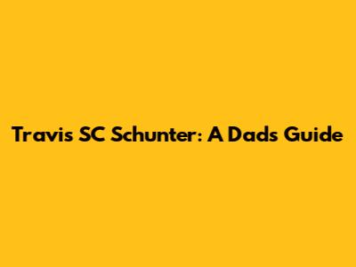 Travis SC Schunter: A Dad's Guide