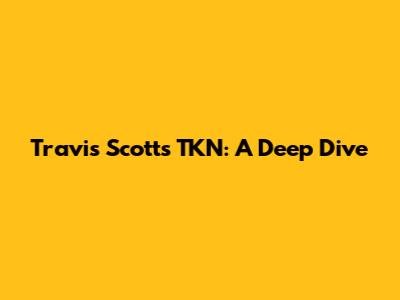 Travis Scott's "TKN": A Deep Dive