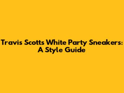 Travis Scott's White Party Sneakers: A Style Guide