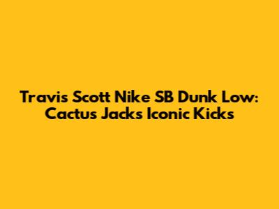 Travis Scott Nike SB Dunk Low: Cactus Jack's Iconic Kicks