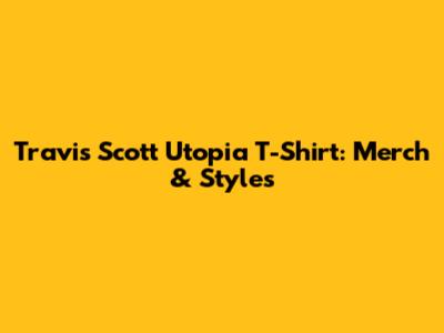 Travis Scott Utopia T-Shirt: Merch & Styles