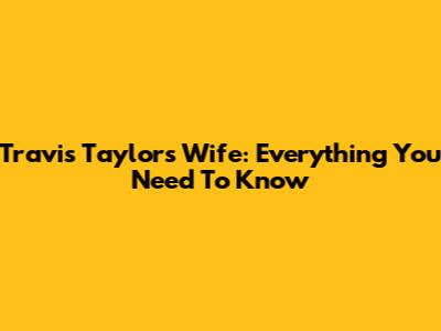 Travis Taylor's Wife: Everything You Need To Know