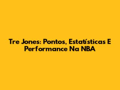 Tre Jones: Pontos, Estatísticas E Performance Na NBA