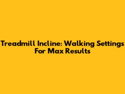 Treadmill Incline: Walking Settings For Max Results
