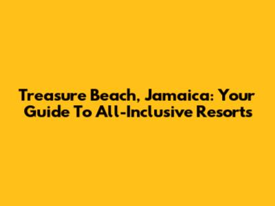 Treasure Beach, Jamaica: Your Guide To All-Inclusive Resorts