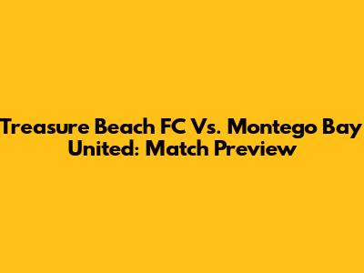 Treasure Beach FC Vs. Montego Bay United: Match Preview