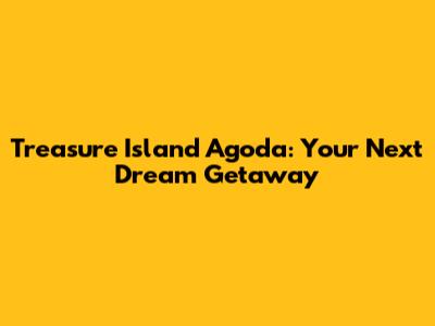 Treasure Island Agoda: Your Next Dream Getaway