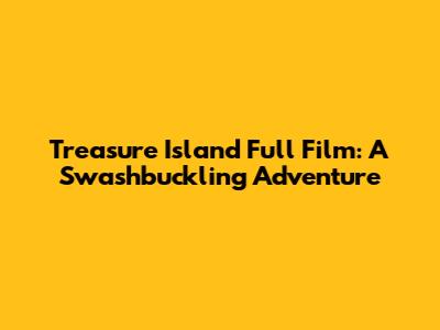 Treasure Island Full Film: A Swashbuckling Adventure