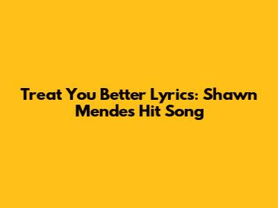 Treat You Better Lyrics: Shawn Mendes' Hit Song