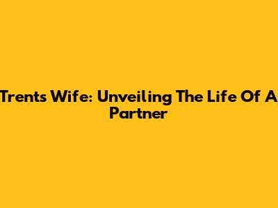 Trent's Wife: Unveiling The Life Of A Partner