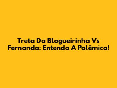 Treta Da Blogueirinha Vs Fernanda: Entenda A Polêmica!