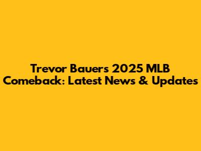 Trevor Bauer's 2025 MLB Comeback: Latest News & Updates