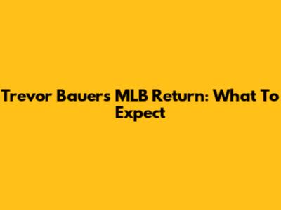 Trevor Bauer's MLB Return: What To Expect