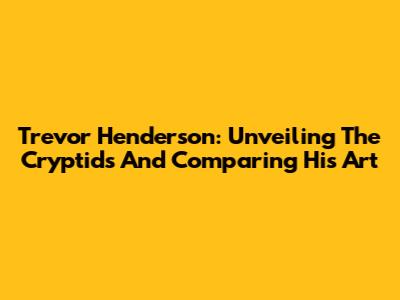 Trevor Henderson: Unveiling The Cryptids And Comparing His Art