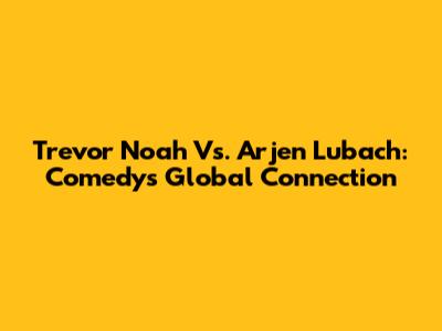 Trevor Noah Vs. Arjen Lubach: Comedy's Global Connection