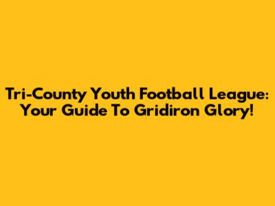 Tri-County Youth Football League: Your Guide To Gridiron Glory!