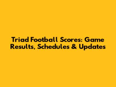 Triad Football Scores: Game Results, Schedules & Updates