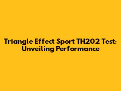 Triangle Effect Sport TH202 Test: Unveiling Performance