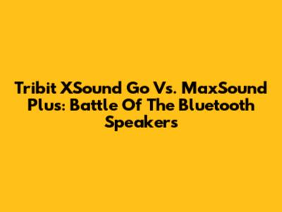 Tribit XSound Go Vs. MaxSound Plus: Battle Of The Bluetooth Speakers