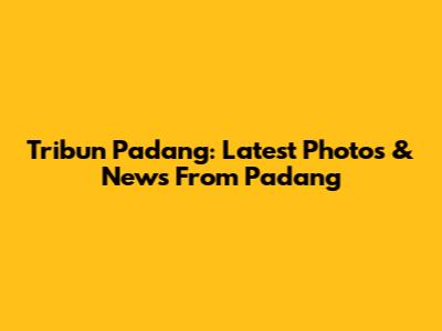 Tribun Padang: Latest Photos & News From Padang