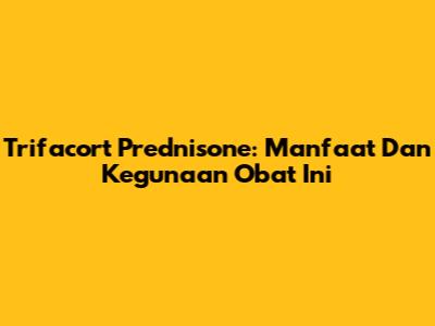 Trifacort Prednisone: Manfaat Dan Kegunaan Obat Ini