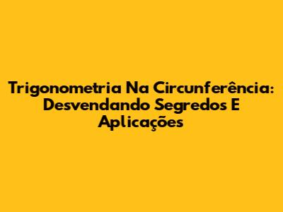 Trigonometria Na Circunferência: Desvendando Segredos E Aplicações