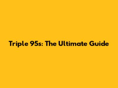 Triple 95s: The Ultimate Guide