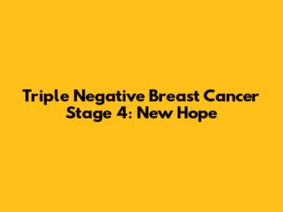 Triple Negative Breast Cancer Stage 4: New Hope
