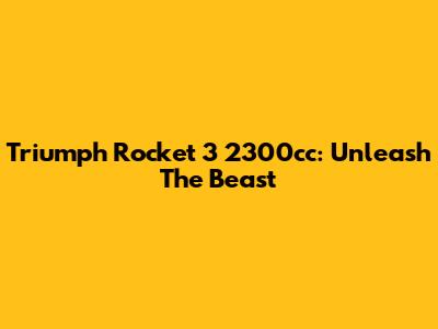 Triumph Rocket 3 2300cc: Unleash The Beast