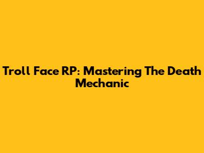 Troll Face RP: Mastering The 'Death' Mechanic