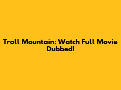 Troll Mountain: Watch Full Movie Dubbed!