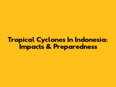 Tropical Cyclones In Indonesia: Impacts & Preparedness