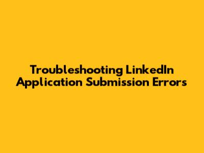 Troubleshooting LinkedIn Application Submission Errors