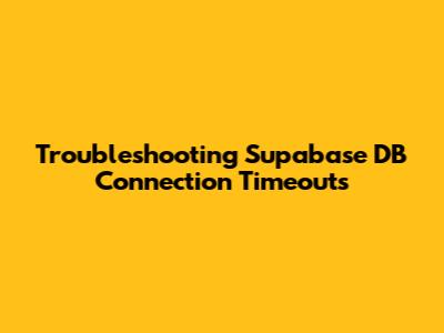 Troubleshooting Supabase DB Connection Timeouts