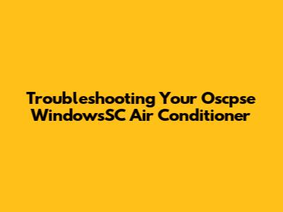 Troubleshooting Your Oscpse WindowsSC Air Conditioner