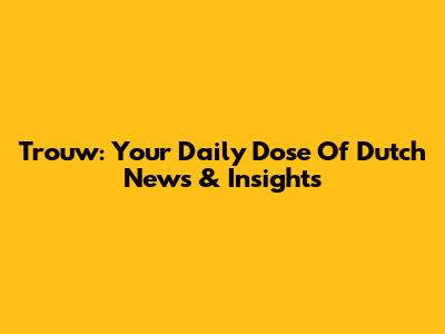 Trouw: Your Daily Dose Of Dutch News & Insights